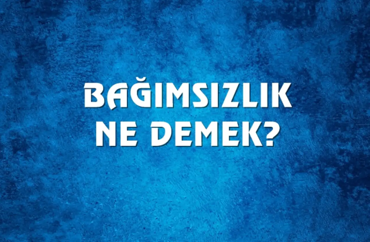 Bağımsızlık Ne Demek, Ne Anlama Gelir? Bağımsızlık Kelimesi TDK Sözlük Anlamı Nedir?