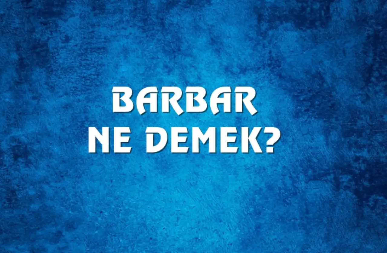 Barbar Ne Demek, Ne Anlama Gelir? Barbar Kelimesi TDK Sözlük Anlamı Nedir?