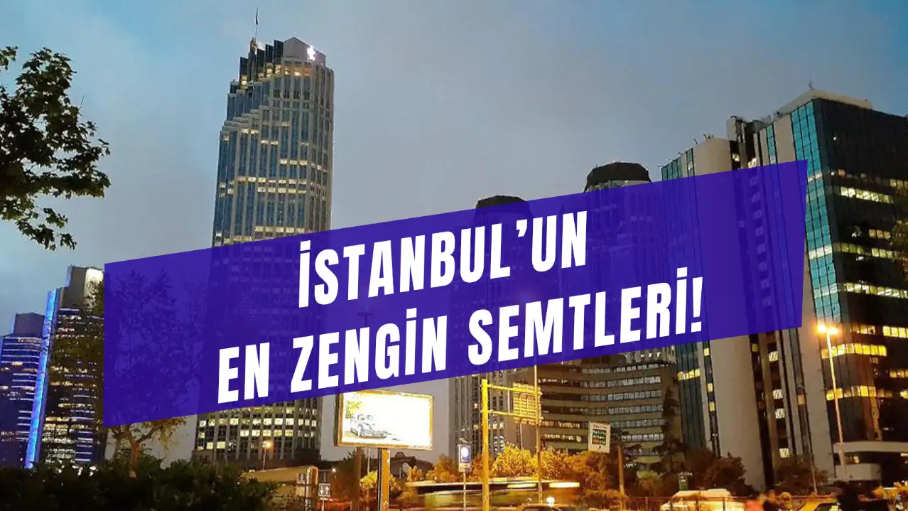 İstanbul'un En Zengin Semtleri! İstanbul'da En Pahalı Evler Hangi Semtte?