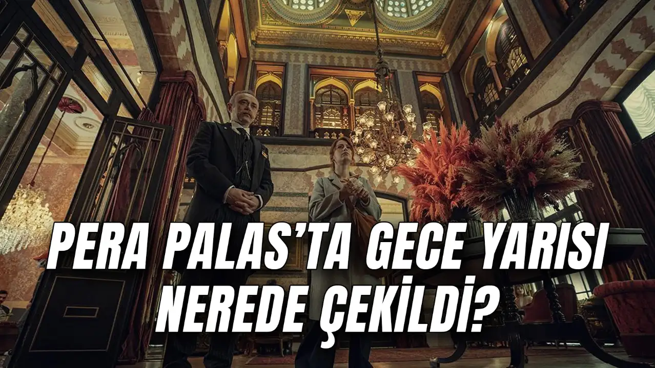 Pera Palas'ta Gece Yarısı Nerede Çekildi? Pera Palas Nerede?