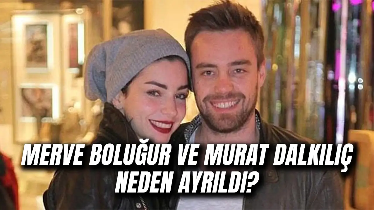 Merve Boluğur ve Murat Dalkılıç Neden Ayrıldı? Kaç Yıl Evli Kaldılar?