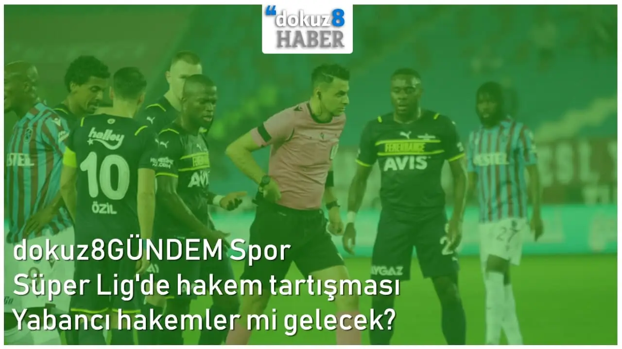 dokuz8GÜNDEM Spor | Süper Lig'de hakem tartışması - Yabancı hakemler mi gelecek?