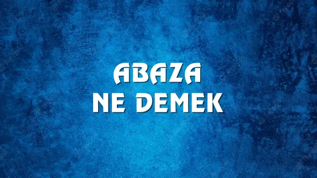 Abaza Ne Demek, Ne Anlama Gelir? Abaza Kelimesi TDK Sözlük Anlamı Nedir?