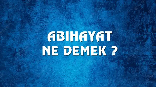 Abıhayat Ne Demek, Ne Anlama Gelir? Abıhayat Kelimesi TDK Sözlük Anlamı Nedir?
