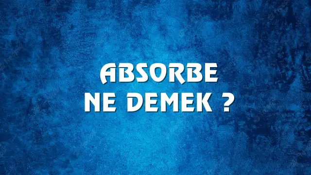 Absorbe Ne Demek, Ne Anlama Gelir? Absorbe Kelimesi TDK Sözlük Anlamı Nedir?