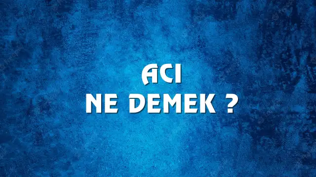 Acı Ne Demek, Ne Anlama Gelir? Acı Kelimesi TDK Sözlük Anlamı Nedir?