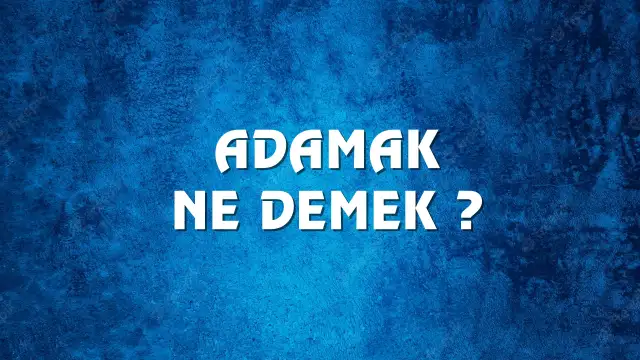 Adamak Ne Demek, Ne Anlama Gelir? Adamak Kelimesi TDK Sözlük Anlamı Nedir?