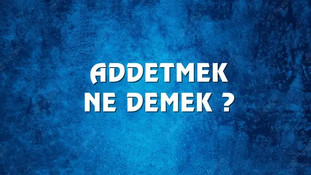 Addetmek Ne Demek, Ne Anlama Gelir? Addetmek Kelimesi TDK Sözlük Anlamı Nedir?
