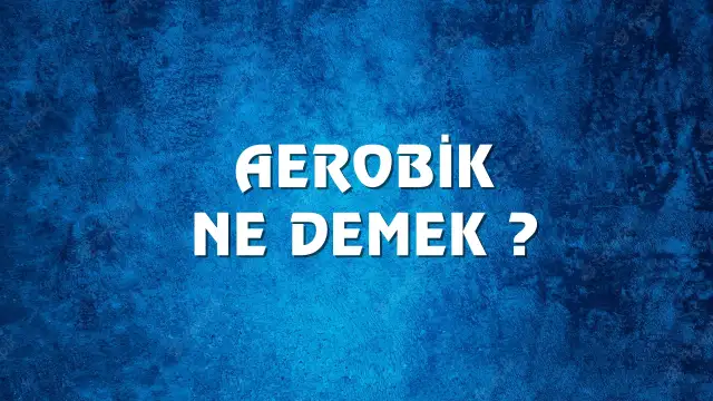 Aerobik Ne Demek, Ne Anlama Gelir? Aerobik Kelimesi TDK Sözlük Anlamı Nedir?