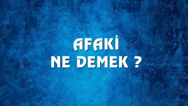 Afaki Ne Demek, Ne Anlama Gelir? Afaki Kelimesi TDK Sözlük Anlamı Nedir?  kökeni nedir?