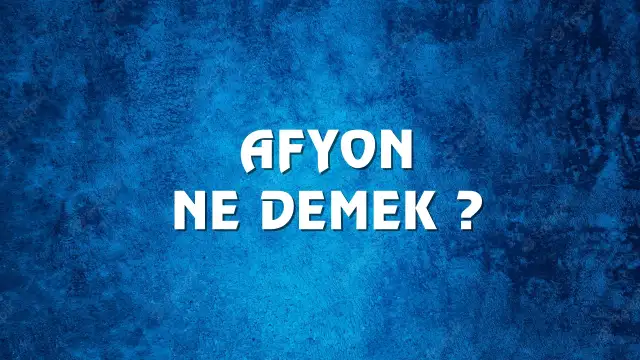 Afyon Ne Demek, Ne Anlama Gelir? Afyon Kelimesi TDK Sözlük Anlamı Nedir? Afyon ne demek ve kökeni nedir?