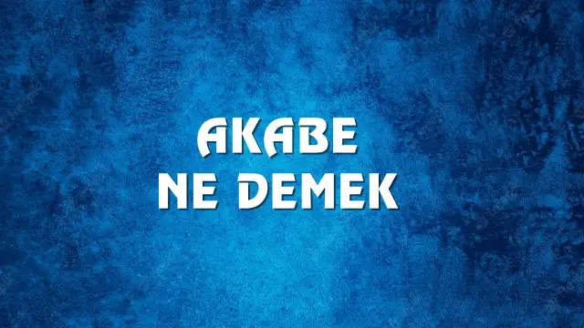 Akabe ne demek ve kökeni nedir?  Akabe Ne Demek, Ne Anlama Gelir? Akabe Kelimesi TDK Sözlük Anlamı Nedir?
