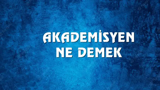 Akademisyen Ne Demek, Ne Anlama Gelir? Akademisyen Kelimesi TDK Sözlük Anlamı Nedir?