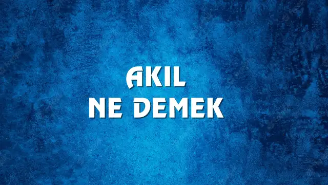 Akıl Ne Demek, Ne Anlama Gelir? Akıl Kelimesi TDK Sözlük Anlamı Nedir?