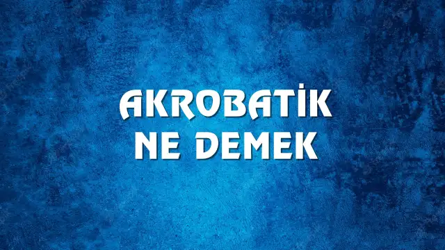 Akrobatik kelimesinin kökeni nedir? Akrobatik Ne Demek, Ne Anlama Gelir? Akrobatik Kelimesi TDK Sözlük Anlamı Nedir?