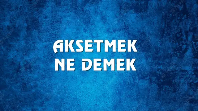 Aksetmek Ne Demek, Ne Anlama Gelir? Aksetmek Kelimesi TDK Sözlük Anlamı Nedir?