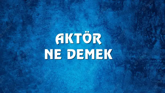 Aktör Ne Demek, Ne Anlama Gelir? Aktör Kelimesi TDK Sözlük Anlamı Nedir?