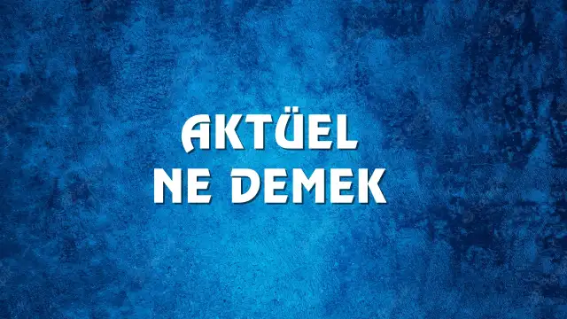 Aktüel kelimesinin kökeni nedir? Aktüel Ne Demek, Ne Anlama Gelir? Aktüel Kelimesi TDK Sözlük Anlamı Nedir?