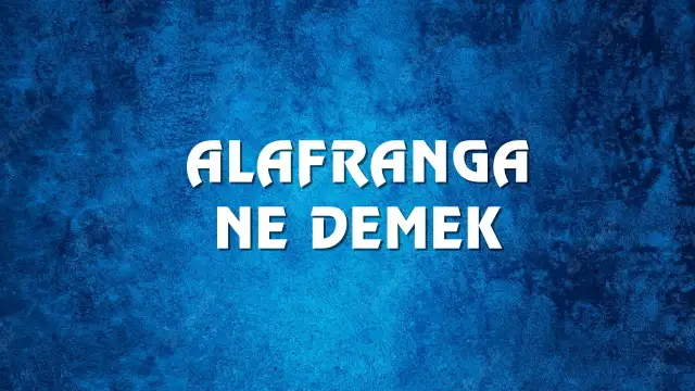 Alafranga Ne Demek, Ne Anlama Gelir? Alafranga Kelimesi TDK Sözlük Anlamı Nedir?