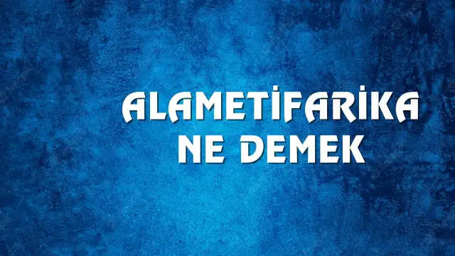 Alametifarika Ne Demek, Ne Anlama Gelir? Alametifarika Kelimesi TDK Sözlük Anlamı nedir