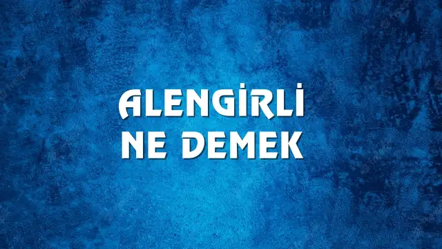 Alengirli kelimesinin anlamı ve kökeni? Alengirli Ne Demek, Ne Anlama Gelir? Alengirli Kelimesi TDK Sözlük Anlamı Nedir?