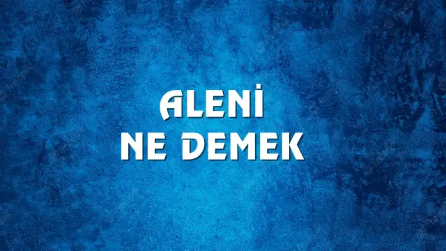 Aleni kelimesinin anlamı ve kökeni? Aleni Ne Demek, Ne Anlama Gelir? Aleni Kelimesi TDK Sözlük Anlamı Nedir?
