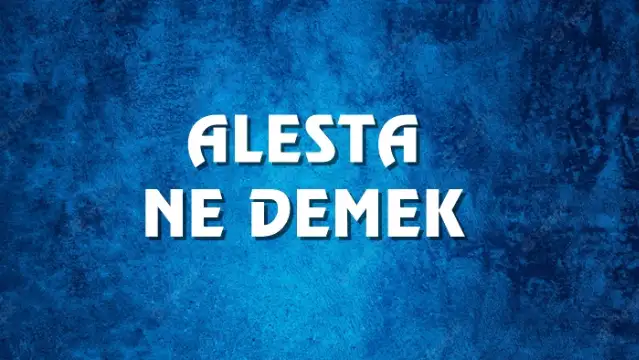 Alesta Ne Demek, Ne Anlama Gelir? Alesta Kelimesi TDK Sözlük Anlamı Nedir?