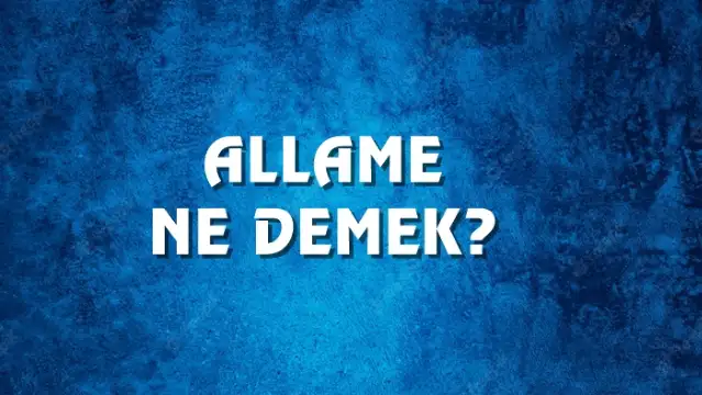 Allame Ne Demek, Ne Anlama Gelir? Allame Kelimesi TDK Sözlük Anlamı Nedir?
