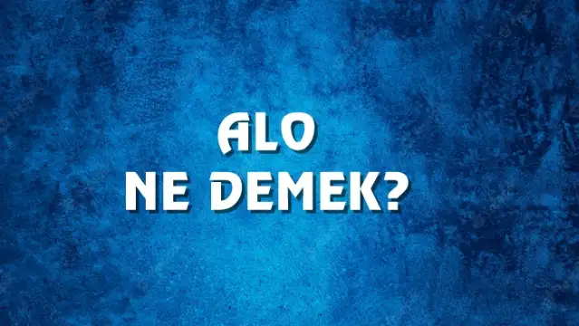 Alo Ne Demek, Ne Anlama Gelir? Alo Kelimesi TDK Sözlük Anlamı Nedir?