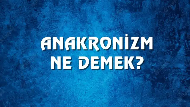 Anakronizm Ne Demek, Ne Anlama Gelir? Anakronizm Kelimesi TDK Sözlük Anlamı Nedir?