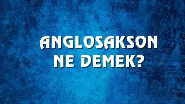Anglosakson Ne Demek, Ne Anlama Gelir? Anglosakson Kelimesi TDK Sözlük Anlamı Nedir?