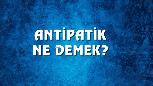 Antipatik Ne Demek, Ne Anlama Gelir? Antipatik Kelimesi TDK Sözlük Anlamı Nedir?