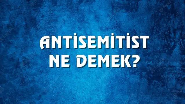 Antisemitist Ne Demek, Ne Anlama Gelir? Antisemitist Kelimesi TDK Sözlük Anlamı Nedir?