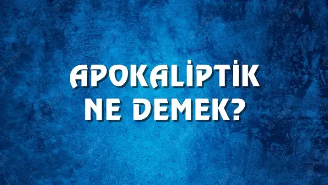 Apokaliptik Ne Demek, Ne Anlama Gelir? Apokaliptik Kelimesi TDK Sözlük Anlamı Nedir?