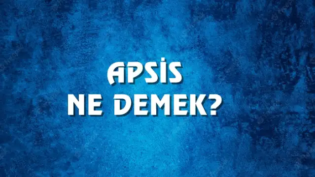 Apsis Ne Demek, Ne Anlama Gelir? Apsis Kelimesi TDK Sözlük Anlamı Nedir?