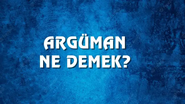 Argüman Ne Demek, Ne Anlama Gelir? Argüman Kelimesi TDK Sözlük Anlamı Nedir?