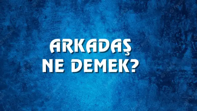 Arkadaş Ne Demek, Ne Anlama Gelir? Arkadaş Kelimesi TDK Sözlük Anlamı Nedir?