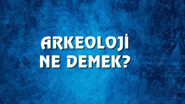 Arkeoloji Ne Demek, Ne Anlama Gelir? Arkeoloji Kelimesi TDK Sözlük Anlamı Nedir?