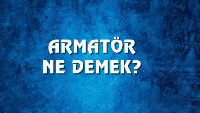 Armatör Ne Demek, Ne Anlama Gelir? Armatör Kelimesi TDK Sözlük Anlamı Nedir?