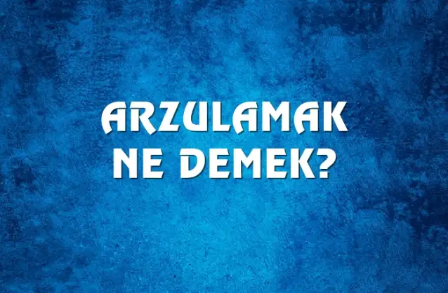 Arzulamak Ne Demek, Ne Anlama Gelir? Arzulamak Kelimesi TDK Sözlük Anlamı Nedir?