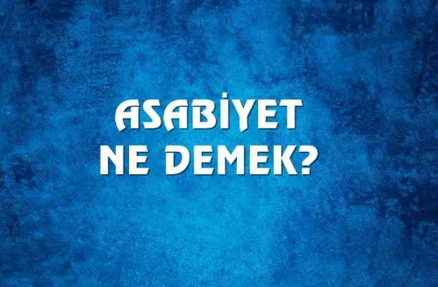 Asabiyet Ne Demek, Ne Anlama Gelir? Asabiyet Kelimesi TDK Sözlük Anlamı Nedir?