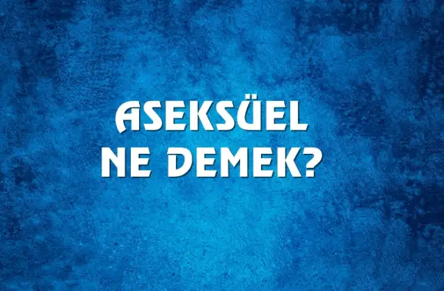 Aseksüel Ne Demek, Ne Anlama Gelir? Aseksüel Kelimesi TDK Sözlük Anlamı Nedir?