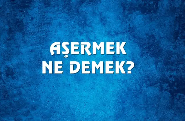 Aşermek Ne Demek, Ne Anlama Gelir? Aşermek Kelimesi TDK Sözlük Anlamı Nedir?
