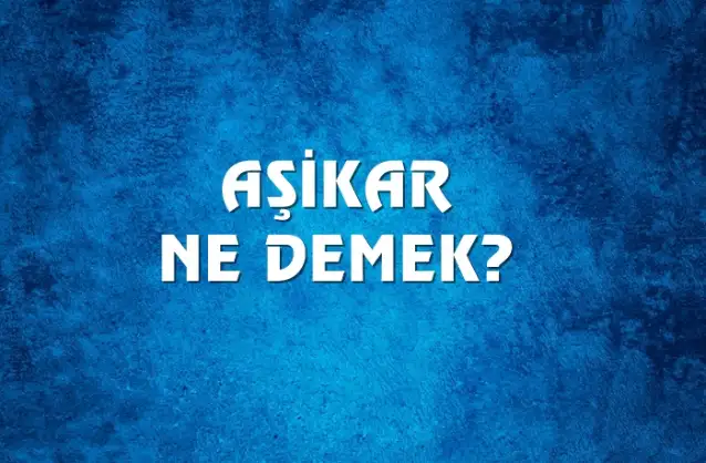 Aşikar Ne Demek, Ne Anlama Gelir? Aşikar Kelimesi TDK Sözlük Anlamı Nedir?