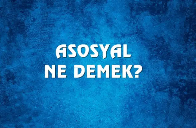 Asosyal Ne Demek, Ne Anlama Gelir? Asosyal Kelimesi TDK Sözlük Anlamı Nedir?