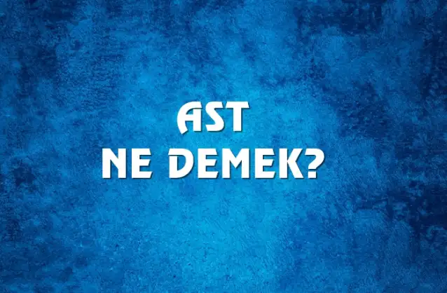 Ast Ne Demek, Ne Anlama Gelir? Ast Kelimesi TDK Sözlük Anlamı Nedir?