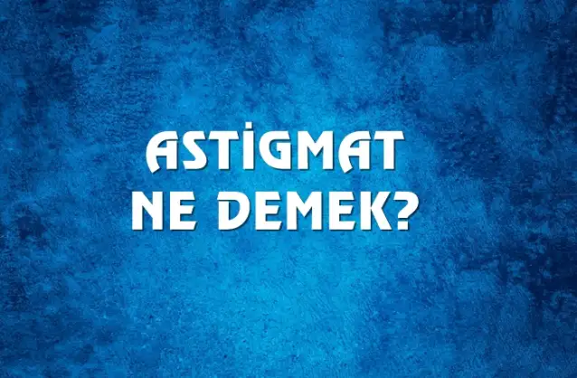 Astigmat Ne Demek, Ne Anlama Gelir? Astigmat Kelimesi TDK Sözlük Anlamı Nedir?