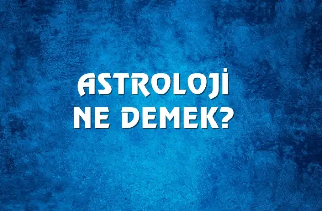 Astroloji Ne Demek, Ne Anlama Gelir? Astroloji Kelimesi TDK Sözlük Anlamı Nedir?