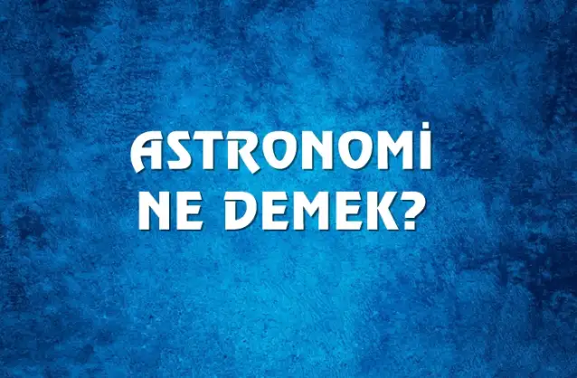Astronomi Ne Demek, Ne Anlama Gelir? Astronomi Kelimesi TDK Sözlük Anlamı Nedir?