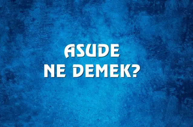 Asude Ne Demek, Ne Anlama Gelir? Asude Kelimesi TDK Sözlük Anlamı Nedir?